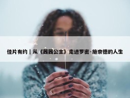 佳片有约｜从《茜茜公主》走进罗密·施奈德的人生