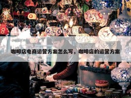 咖啡店电商运营方案怎么写，咖啡店的运营方案