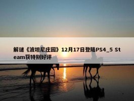 解谜《波坦尼庄园》12月17日登陆PS4_5 Steam获特别好评