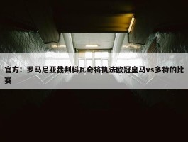 官方：罗马尼亚裁判科瓦奇将执法欧冠皇马vs多特的比赛