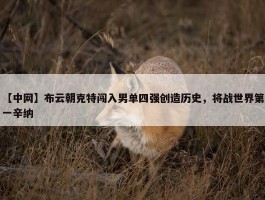 【中网】布云朝克特闯入男单四强创造历史，将战世界第一辛纳