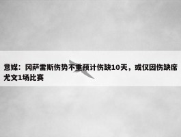 意媒：冈萨雷斯伤势不重预计伤缺10天，或仅因伤缺席尤文1场比赛