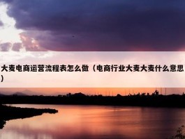 大麦电商运营流程表怎么做（电商行业大麦大麦什么意思）