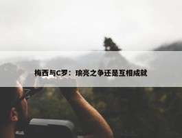 梅西与C罗：瑜亮之争还是互相成就