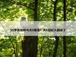 55岁具俊晔与大S婚变？大S经纪人回应了