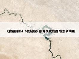 《古墓丽影4-6复刻版》照片模式截图 增加新功能