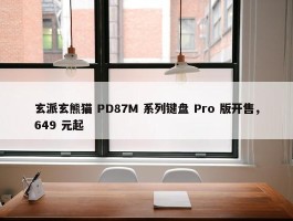 玄派玄熊猫 PD87M 系列键盘 Pro 版开售，649 元起