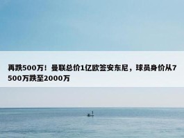 再跌500万！曼联总价1亿欧签安东尼，球员身价从7500万跌至2000万