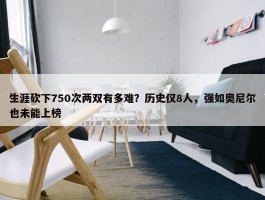 生涯砍下750次两双有多难？历史仅8人，强如奥尼尔也未能上榜