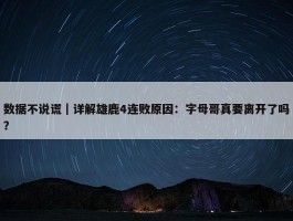 数据不说谎｜详解雄鹿4连败原因：字母哥真要离开了吗？