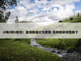 6场0球0助攻！曼城新援沦为累赘 瓜帅提前将他换下