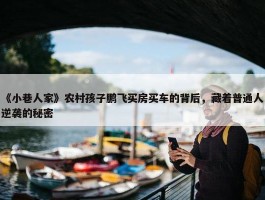 《小巷人家》农村孩子鹏飞买房买车的背后，藏着普通人逆袭的秘密