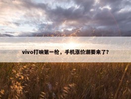 vivo打响第一枪，手机涨价潮要来了？