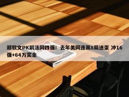 郑钦文PK前法网四强！去年美网连赢8局送蛋 冲16强+64万奖金