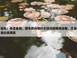 留队！恭喜曼城，德布劳内续约关键问题取得进展，瓜迪奥拉很满意