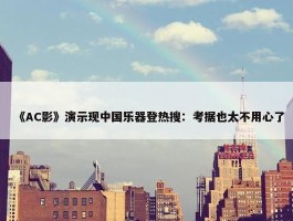 《AC影》演示现中国乐器登热搜：考据也太不用心了