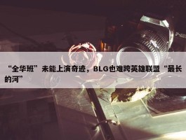 “全华班”未能上演奇迹，BLG也难跨英雄联盟“最长的河”