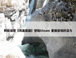 粉丝请愿《风暴英雄》登陆Steam 重振游戏的活力