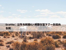 Scotto：公牛与前锋EJ-利德尔签下了一份双向合同