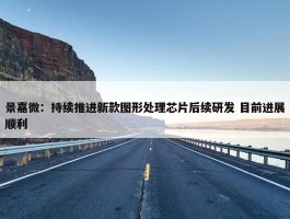 景嘉微：持续推进新款图形处理芯片后续研发 目前进展顺利