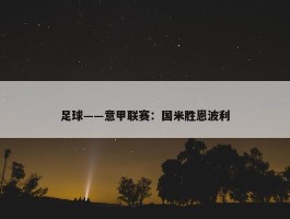 足球——意甲联赛：国米胜恩波利