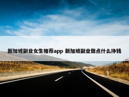 新加坡副业女生推荐app 新加坡副业做点什么挣钱