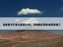 当库里不打勇士能赢20分，证明他们真的有冠军相了