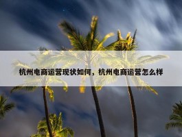 杭州电商运营现状如何，杭州电商运营怎么样