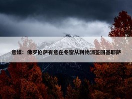 意媒：佛罗伦萨有意在冬窗从利物浦签回基耶萨