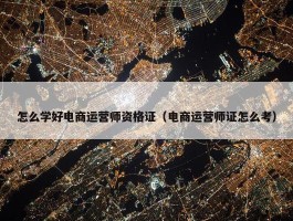 怎么学好电商运营师资格证（电商运营师证怎么考）