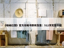 《暗喻幻想》官方攻略书即将发售：512页完整介绍