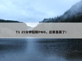 T1 25分钟轻取PNG，总算是赢了！