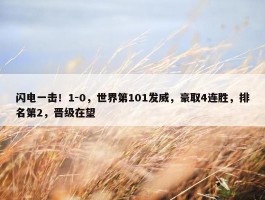 闪电一击！1-0，世界第101发威，豪取4连胜，排名第2，晋级在望