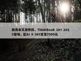 商务本又添悍将，ThinkBook 16+ 2025登场，配AI 9 365首发7999元