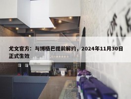 尤文官方：与博格巴提前解约，2024年11月30日正式生效