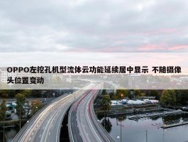 OPPO左挖孔机型流体云功能延续居中显示 不随摄像头位置变动