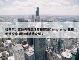 拉塞尔：雷迪克有高球商和智慧&amp;我和他很投缘 很快就被他吸引了