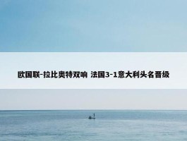 欧国联-拉比奥特双响 法国3-1意大利头名晋级