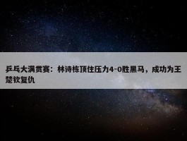 乒乓大满贯赛：林诗栋顶住压力4-0胜黑马，成功为王楚钦复仇