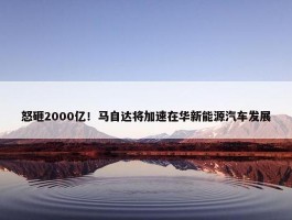 怒砸2000亿！马自达将加速在华新能源汽车发展