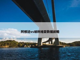 阿根廷vs玻利维亚数据前瞻