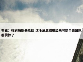 布克：得到琼斯是抢劫 这个消息被爆出来时整个美国队都震惊了