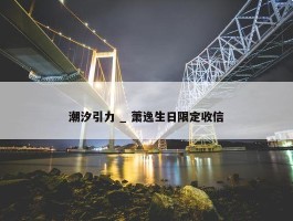 潮汐引力 _ 萧逸生日限定收信