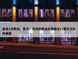 送出2次助攻，官方：贝林厄姆当选英格兰vs爱尔兰队内最佳