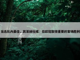 当选队内最佳，凯莱赫社媒：在欧冠取得重要的客场胜利