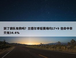 到了狼队有救吗？兰德尔季后赛场均17+9 但命中率只有34.4%