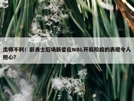 出师不利！前勇士后场新星在NBL开局阶段的表现令人担心？