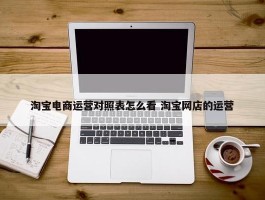 淘宝电商运营对照表怎么看 淘宝网店的运营