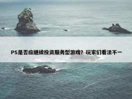 PS是否应继续投资服务型游戏？玩家们看法不一