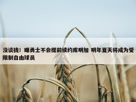 没谈拢！曝勇士不会提前续约库明加 明年夏天将成为受限制自由球员